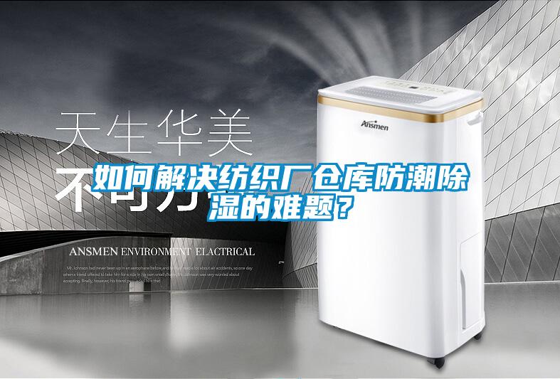 如何解決紡織廠(chǎng)倉庫防潮除濕的難題？