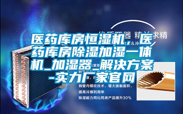 醫藥庫房恒濕機，醫藥庫房除濕加濕一體機_加濕器_解決方案-實(shí)力廠(chǎng)家官網(wǎng)