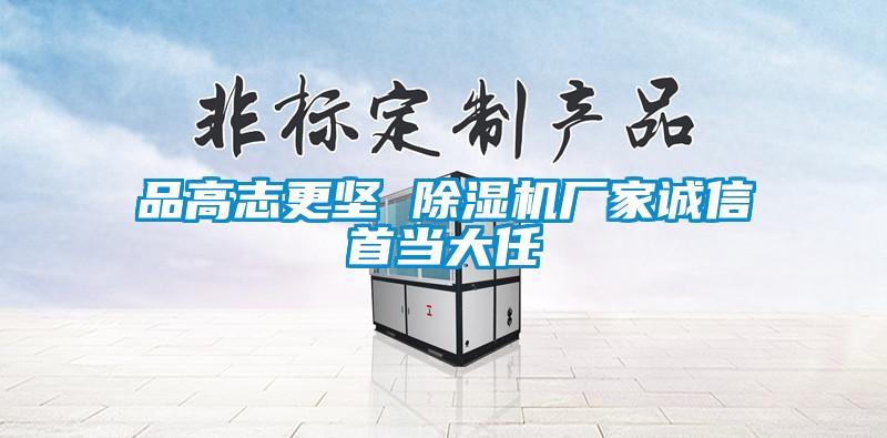 品高志更堅 除濕機廠(chǎng)家誠信首當大任