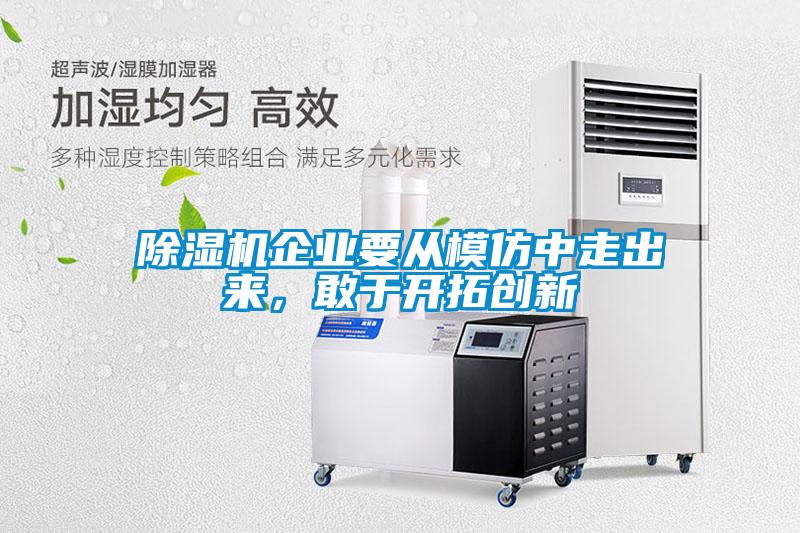 除濕機企業(yè)要從模仿中走出來(lái)，敢于開(kāi)拓創(chuàng  )新