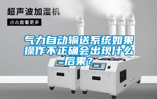 氣力自動(dòng)輸送系統如果操作不正確會(huì )出現什么后果？