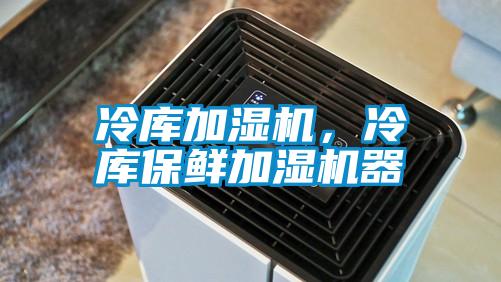 冷庫加濕機，冷庫保鮮加濕機器