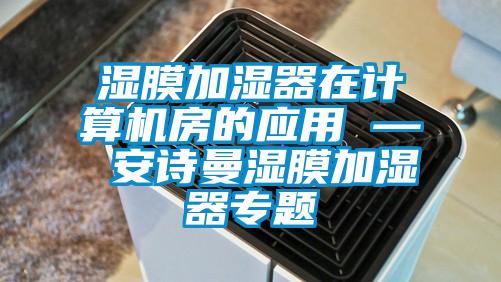 濕膜加濕器在計算機房的應用 — 安詩(shī)曼濕膜加濕器專(zhuān)題