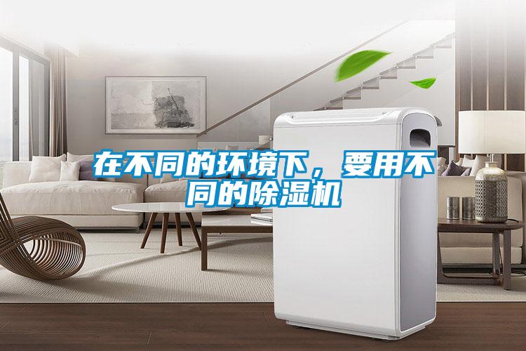 在不同的環(huán)境下，要用不同的除濕機