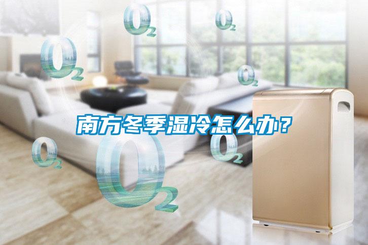 南方冬季濕冷怎么辦？