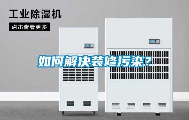 如何解決裝修污染？