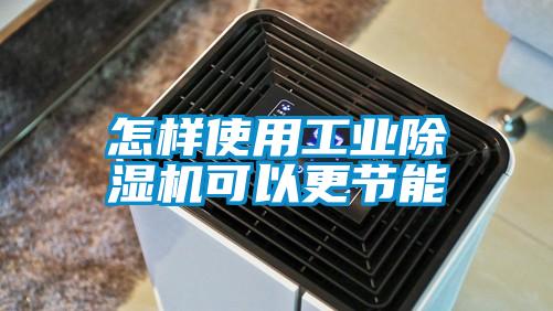 怎樣使用工業(yè)除濕機可以更節能