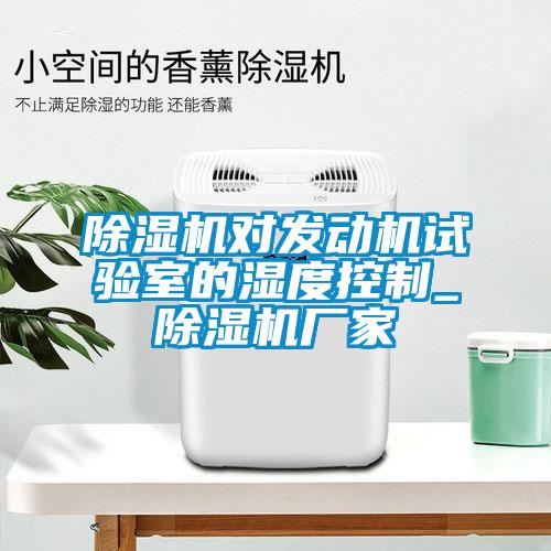 除濕機對發(fā)動(dòng)機試驗室的濕度控制_除濕機廠(chǎng)家