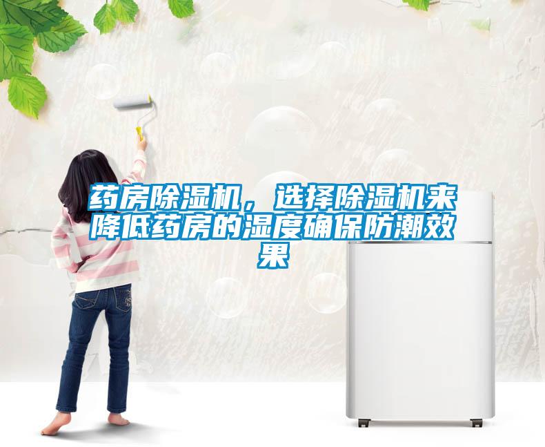 藥房除濕機，選擇除濕機來(lái)降低藥房的濕度確保防潮效果