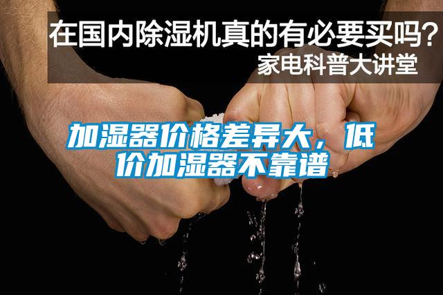 加濕器價(jià)格差異大，低價(jià)加濕器不靠譜