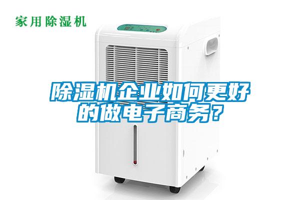 除濕機企業(yè)如何更好的做電子商務(wù)？