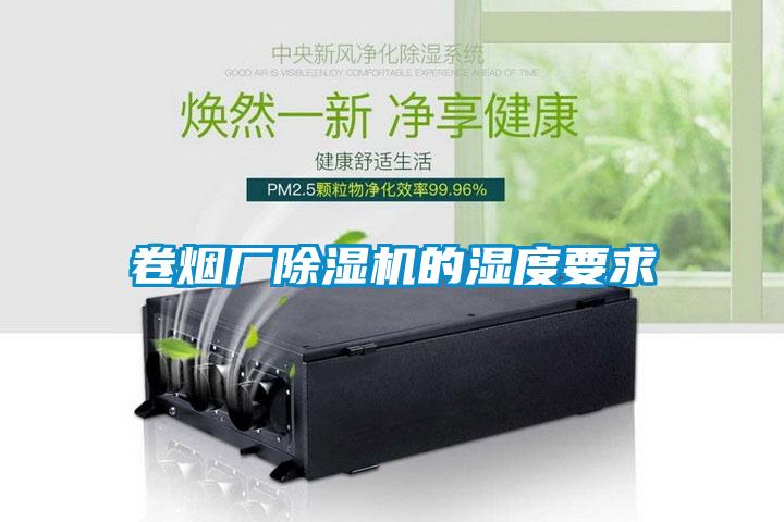 卷煙廠(chǎng)除濕機的濕度要求