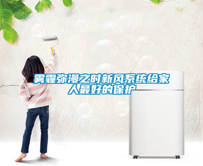 霧霾彌漫之時(shí)新風(fēng)系統給家人最好的保護