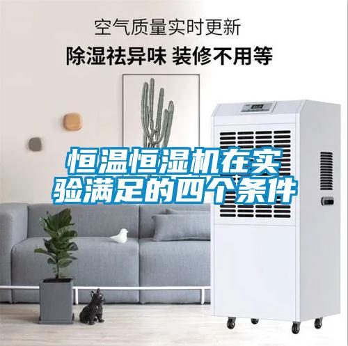 恒溫恒濕機在實(shí)驗滿(mǎn)足的四個(gè)條件