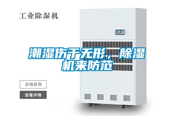 潮濕傷于無(wú)形，除濕機來(lái)防范