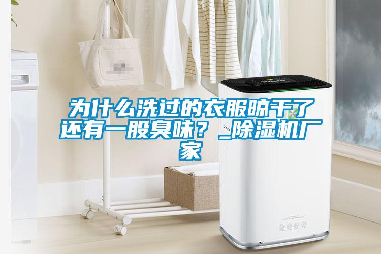 為什么洗過(guò)的衣服晾干了還有一股臭味？_除濕機廠(chǎng)家