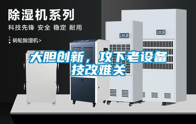 大膽創(chuàng  )新，攻下老設備技改難關(guān)