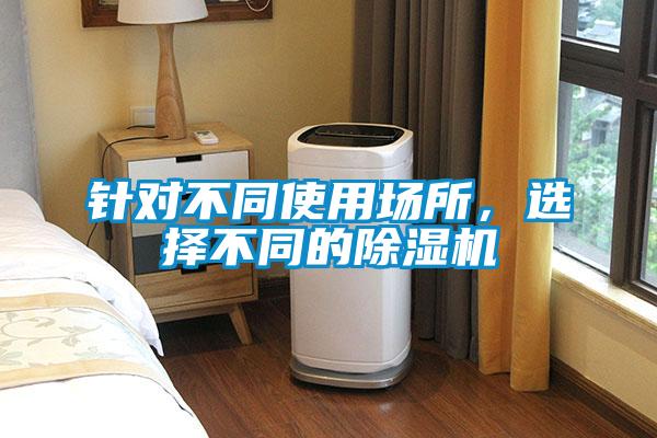針對不同使用場(chǎng)所，選擇不同的除濕機