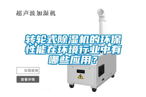 轉輪式除濕機的環(huán)保性能在環(huán)境行業(yè)中有哪些應用？