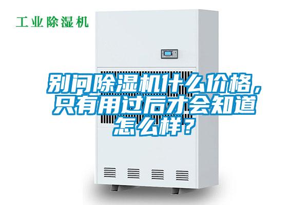 別問(wèn)除濕機什么價(jià)格，只有用過(guò)后才會(huì )知道怎么樣？