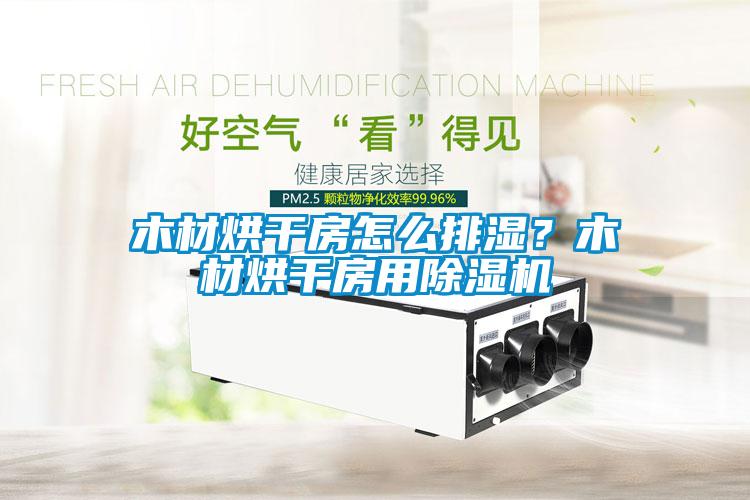 木材烘干房怎么排濕？木材烘干房用除濕機