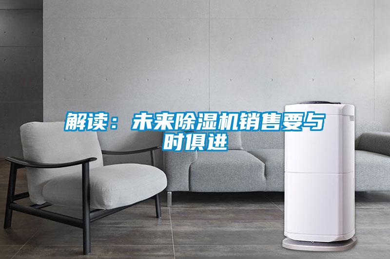 解讀：未來(lái)除濕機銷(xiāo)售要與時(shí)俱進(jìn)