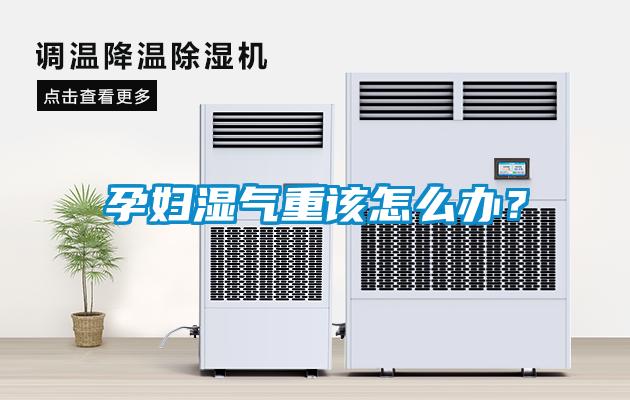 孕婦濕氣重該怎么辦？