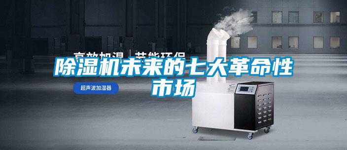除濕機未來(lái)的七大革命性市場(chǎng)
