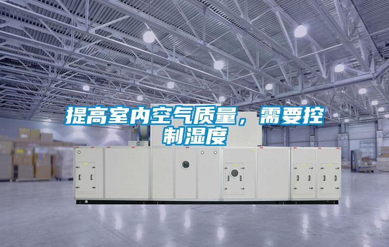 提高室內空氣質(zhì)量，需要控制濕度