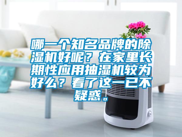 哪一個(gè)知名品牌的除濕機好呢？在家里長(cháng)期性應用抽濕機較為好么？看了這一已不疑惑。