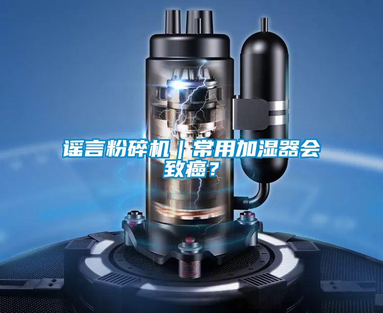 謠言粉碎機｜常用加濕器會(huì )致癌？