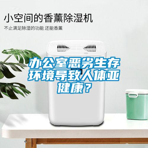 辦公室惡劣生存環(huán)境導致人體亞健康？