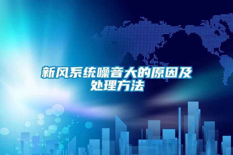 新風(fēng)系統噪音大的原因及處理方法