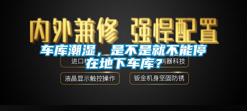 車(chē)庫潮濕，是不是就不能停在地下車(chē)庫？