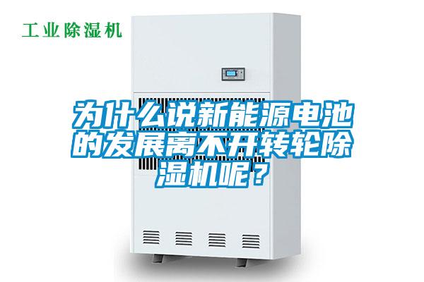 為什么說(shuō)新能源電池的發(fā)展離不開(kāi)轉輪除濕機呢？