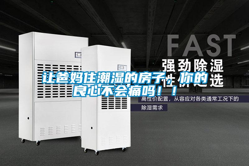 讓爸媽住潮濕的房子，你的良心不會(huì )痛嗎??！