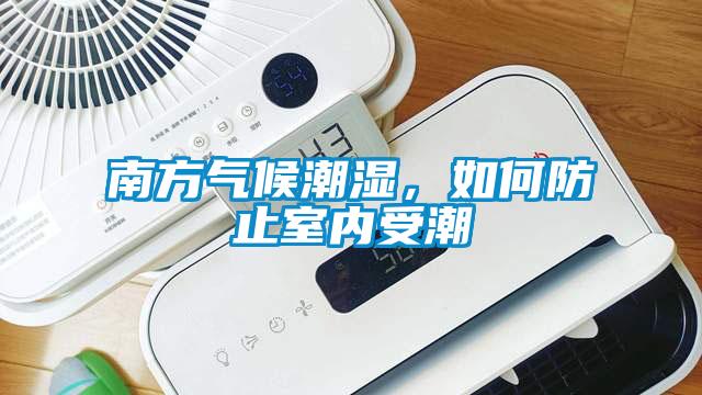 南方氣候潮濕，如何防止室內受潮