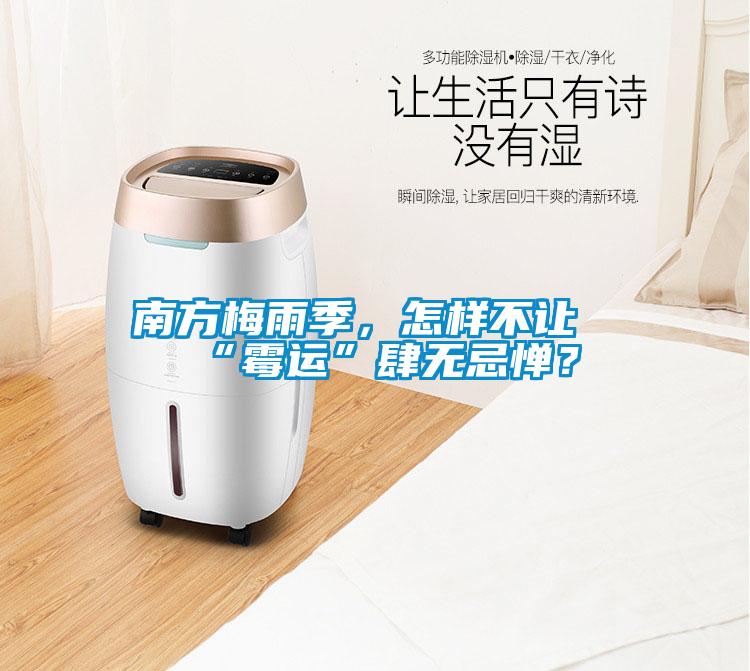 南方梅雨季，怎樣不讓“霉運”肆無(wú)忌憚？