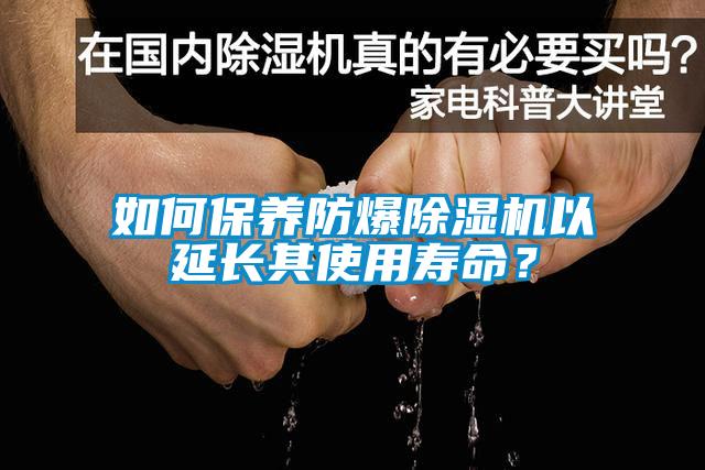 如何保養防爆除濕機以延長(cháng)其使用壽命？