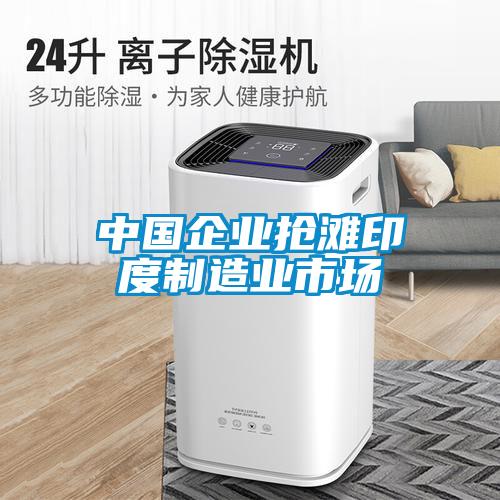 中國企業(yè)搶灘印度制造業(yè)市場(chǎng)