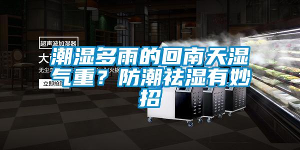 潮濕多雨的回南天濕氣重？防潮祛濕有妙招
