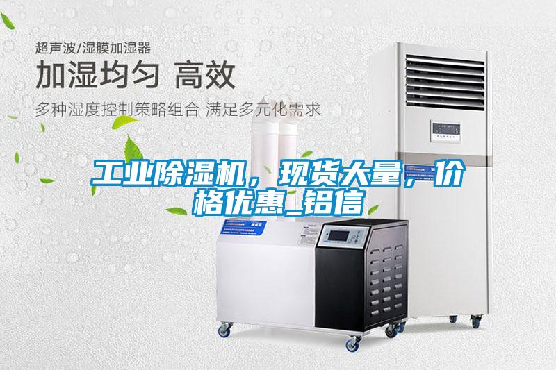 工業(yè)除濕機，現貨大量，價(jià)格優(yōu)惠_鋁信
