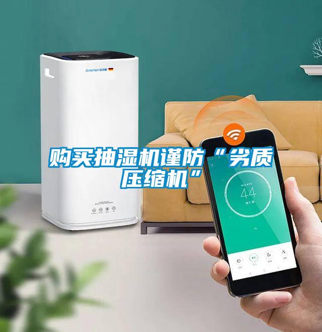 購買(mǎi)抽濕機謹防“劣質(zhì)壓縮機”