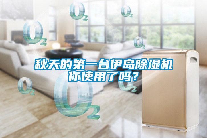 秋天的第一臺伊島除濕機你使用了嗎？