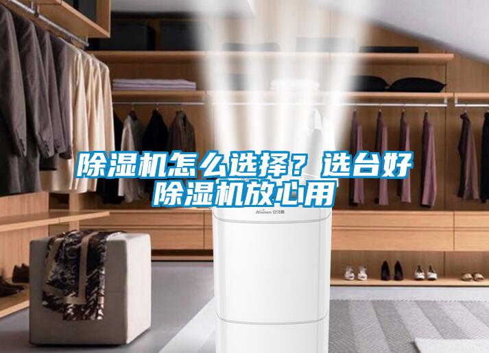 除濕機怎么選擇？選臺好除濕機放心用