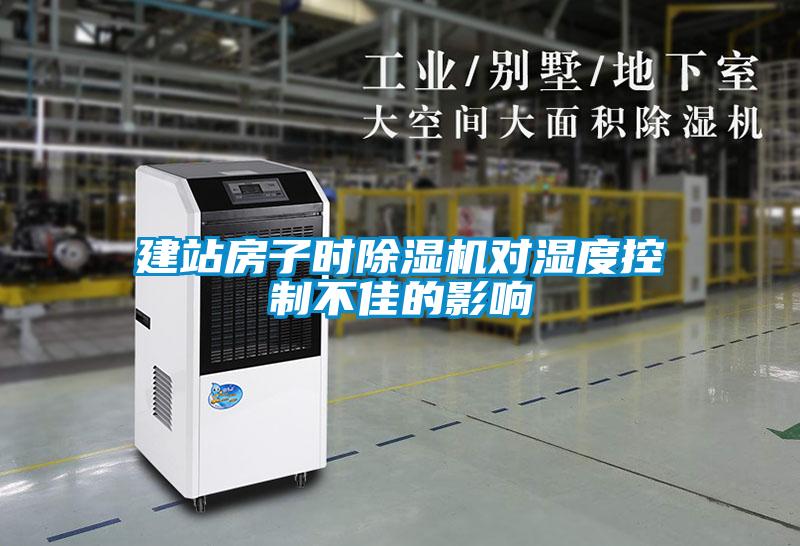 建站房子時(shí)除濕機對濕度控制不佳的影響