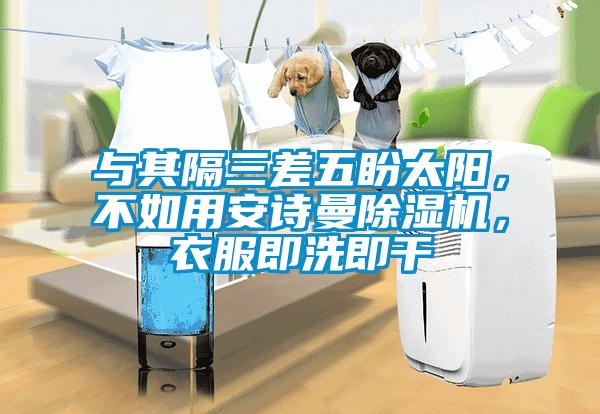 與其隔三差五盼太陽(yáng)，不如用安詩(shī)曼除濕機，衣服即洗即干