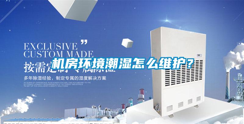 機房環(huán)境潮濕怎么維護？