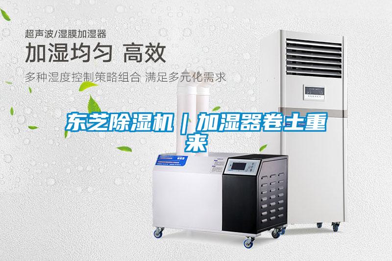 東芝除濕機｜加濕器卷土重來(lái)