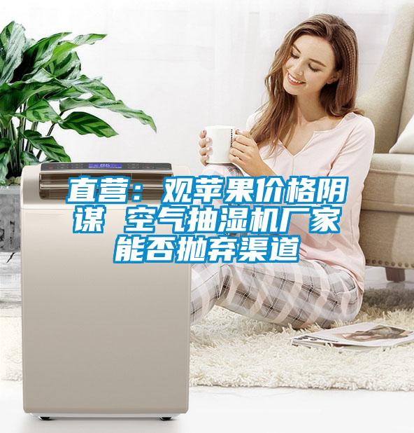 直營(yíng)：觀(guān)蘋(píng)果價(jià)格陰謀 空氣抽濕機廠(chǎng)家能否拋棄渠道